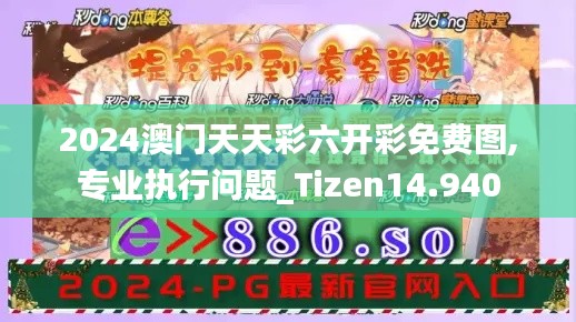 2024澳门天天彩六开彩免费图,专业执行问题_Tizen14.940
