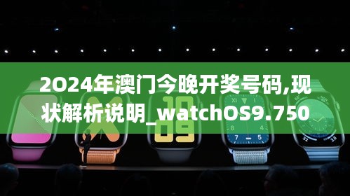 2O24年澳门今晚开奖号码,现状解析说明_watchOS9.750
