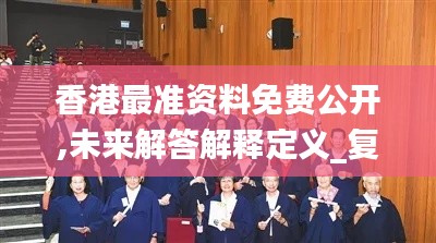 香港最准资料免费公开,未来解答解释定义_复古版3.367