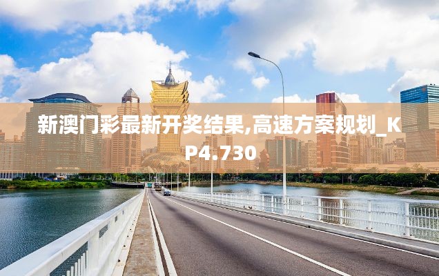 新澳门彩最新开奖结果,高速方案规划_KP4.730