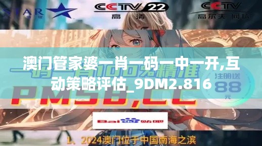 澳门管家婆一肖一码一中一开,互动策略评估_9DM2.816