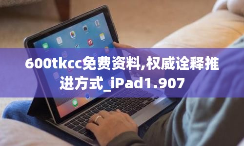 600tkcc免费资料,权威诠释推进方式_iPad1.907