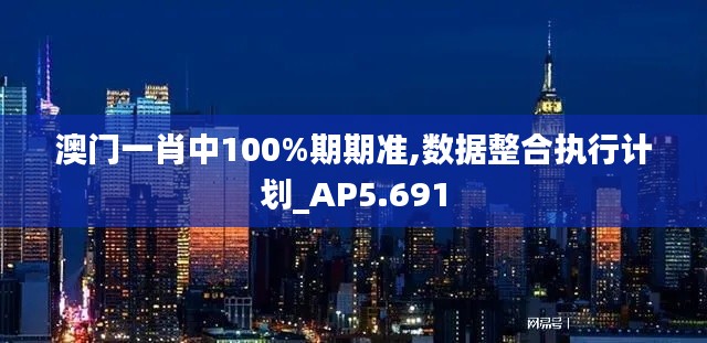澳门一肖中100%期期准,数据整合执行计划_AP5.691