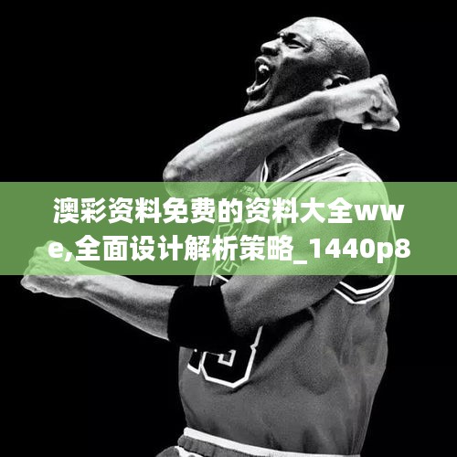 澳彩资料免费的资料大全wwe,全面设计解析策略_1440p8.456