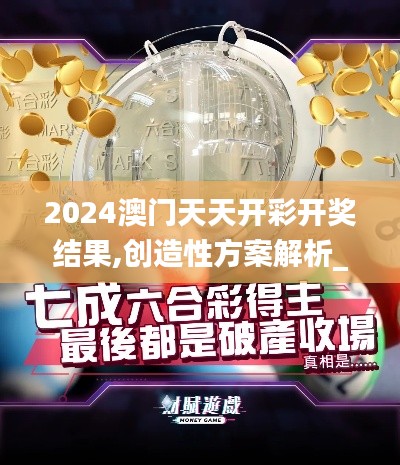 2024澳门天天开彩开奖结果,创造性方案解析_增强版13.445