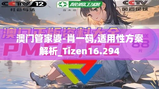 澳门管家婆-肖一码,适用性方案解析_Tizen16.294