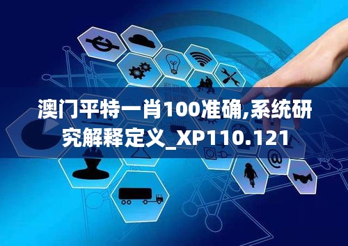 澳门平特一肖100准确,系统研究解释定义_XP110.121