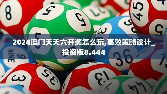 2024澳门天天六开奖怎么玩,高效策略设计_投资版8.444