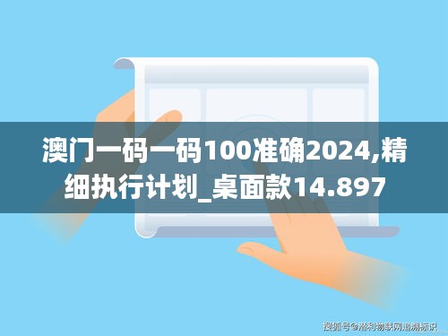 澳门一码一码100准确2024,精细执行计划_桌面款14.897