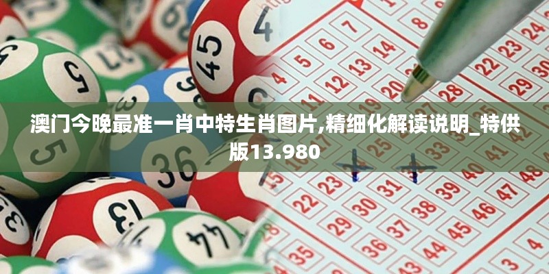 澳门今晚最准一肖中特生肖图片,精细化解读说明_特供版13.980
