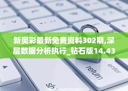 新奥彩最新免费资料302期,深层数据分析执行_钻石版14.433