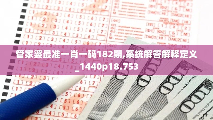 管家婆最准一肖一码182期,系统解答解释定义_1440p18.753