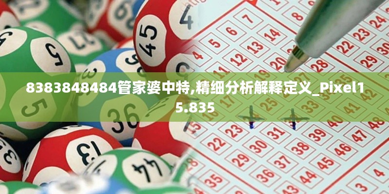 8383848484管家婆中特,精细分析解释定义_Pixel15.835