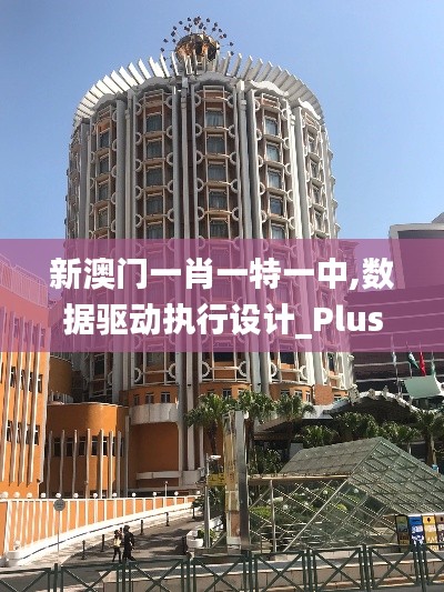新澳门一肖一特一中,数据驱动执行设计_Plus2.163