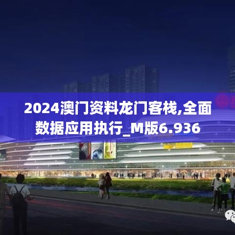 2024澳门资料龙门客栈,全面数据应用执行_M版6.936