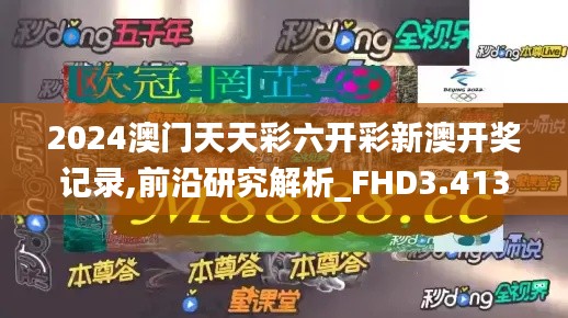 2024澳门天天彩六开彩新澳开奖记录,前沿研究解析_FHD3.413