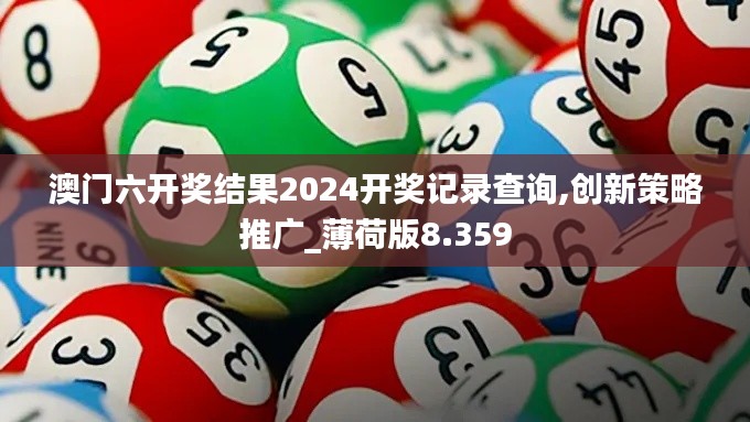 澳门六开奖结果2024开奖记录查询,创新策略推广_薄荷版8.359