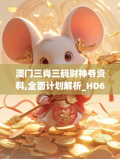 澳门三肖三码财神爷资料,全面计划解析_HD6.401