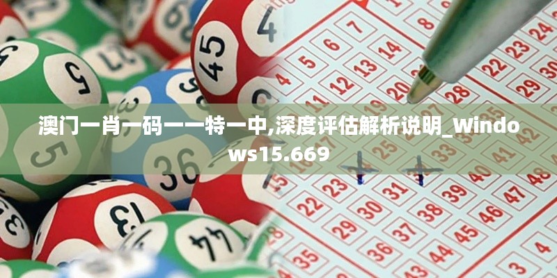 澳门一肖一码一一特一中,深度评估解析说明_Windows15.669