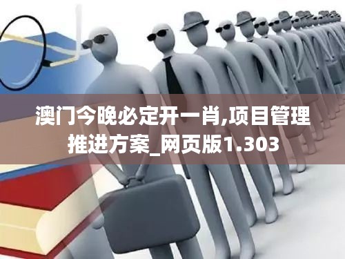 澳门今晚必定开一肖,项目管理推进方案_网页版1.303