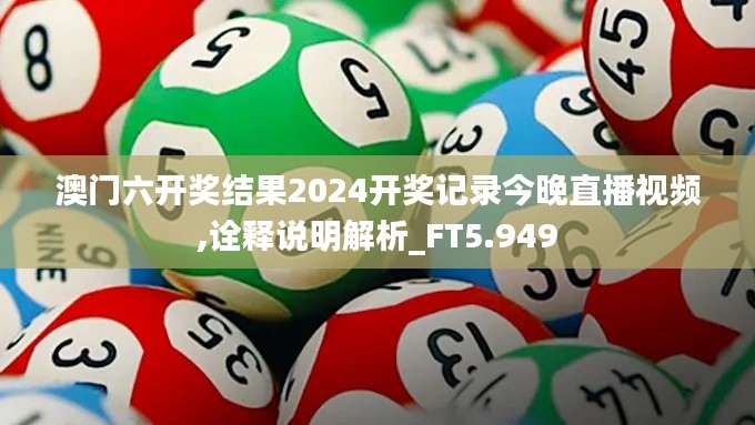 澳门六开奖结果2024开奖记录今晚直播视频,诠释说明解析_FT5.949
