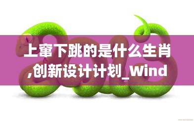 上窜下跳的是什么生肖,创新设计计划_Windows16.784