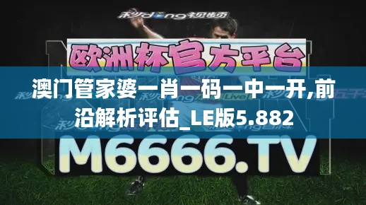 澳门管家婆一肖一码一中一开,前沿解析评估_LE版5.882