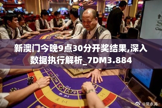 新澳门今晚9点30分开奖结果,深入数据执行解析_7DM3.884