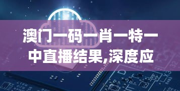 澳门一码一肖一特一中直播结果,深度应用数据解析_P版6.501