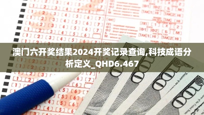 澳门六开奖结果2024开奖记录查询,科技成语分析定义_QHD6.467