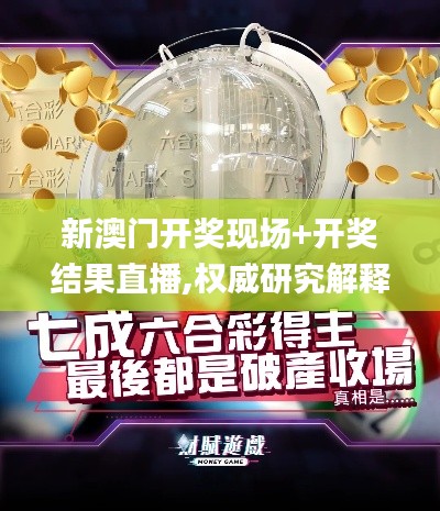 新澳门开奖现场+开奖结果直播,权威研究解释定义_策略版5.518