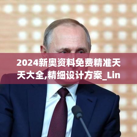 2024新奥资料免费精准天天大全,精细设计方案_Linux7.233