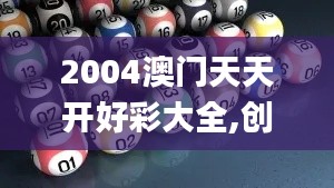 2004澳门天天开好彩大全,创新性执行策略规划_免费版12.363